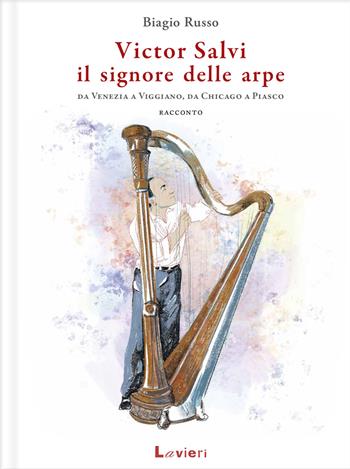 Victor Salvi, il signore delle arpe. Da Venezia a Viggiano, da Chicago a Piasco - Biagio Russo - Libro Lavieri 2023 | Libraccio.it