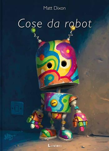 Cose da robot - Matt Dixon - Libro Lavieri 2024 | Libraccio.it
