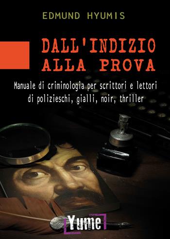 Dall'indizio alla prova. Manuale di criminologia per scrittori e lettori di polizieschi, gialli, noir e thriller - Edmund Hyumis - Libro Yume 2019 | Libraccio.it