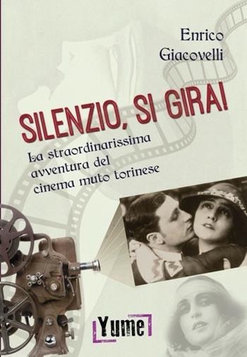 Silenzio, si gira! La straordinarissima avventura del cinema muto torinese - Enrico Giacovelli - Libro Yume 2019 | Libraccio.it