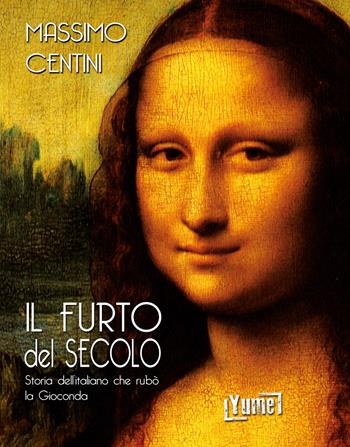 Il furto del secolo. Storia dell'italiano che rubò la Gioconda - Massimo Centini - Libro Yume 2020, Historia | Libraccio.it