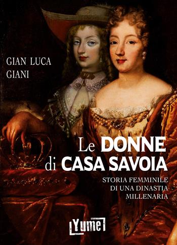 Le donne di casa Savoia. Storia femminile di una dinastia millenaria - Gian Luca Giani - Libro Yume 2019, Historia | Libraccio.it