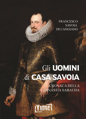 Gli uomini di casa Savoia. Cronaca della dinastia Sabauda - Francesco Savoia di Cangiano, Luigi Cibrario - Libro Yume 2020, Historia | Libraccio.it