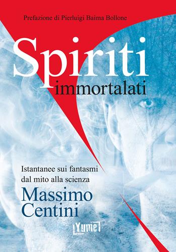 Spiriti immortalati. Istantanee sui fantasmi dal mito alla scienza - Massimo Centini, Pierluigi Baima Bollone - Libro Yume 2021 | Libraccio.it