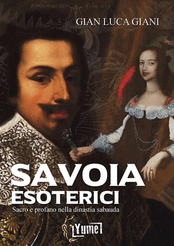 Savoia esoterici. Sacro e profano nella dinastia Sabauda - Gian Luca Giani - Libro Yume 2022, Esoterica | Libraccio.it