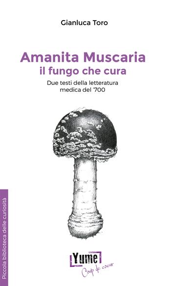 Amanita muscaria, il fungo che cura. Due testi della letteratura medica del '700 - Gianluca Toro - Libro Yume 2022, Piccola biblioteca delle curiosità | Libraccio.it