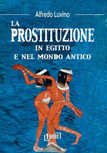 La prostituzione in Egitto e nel mondo antico - Alfredo Luvino - Libro Yume 2022, Historia | Libraccio.it