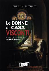 Le donne di casa Visconti. Vicende, passioni e veleni di una grande dinastia