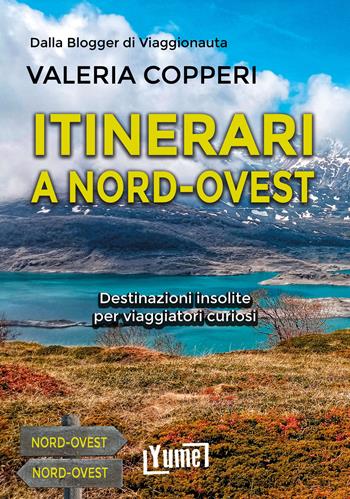 Itinerari a Nord-Ovest. Destinazioni insolite per viaggiatori curiosi - Valeria Copperi - Libro Yume 2024 | Libraccio.it