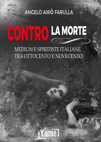 Contro la morte. Medium e spiritiste italiane tra Ottocento e Novecento - Angelo Airò Farulla - Libro Yume 2024, Historia | Libraccio.it
