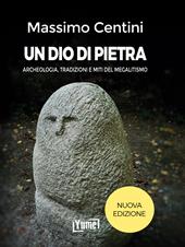 Un dio di pietra. Archeologia, tradizioni e miti del megalitismo. Nuova ediz.