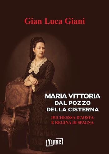 Maria Vittoria Dal Pozzo della Cisterna. Duchessa d'Aosta e Regina di Spagna - Gian Luca Giani - Libro Yume 2026, Historia | Libraccio.it