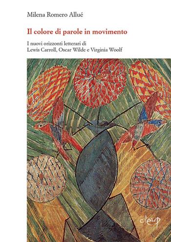 «Il colore di parole in movimento». I nuovi orizzonti letterari di Lewis Carroll, Oscar Wilde e Virginia Woolf - Maria Milena Romero Alluè - Libro CLEUP 2019, Scienze filologiche-letterarie | Libraccio.it