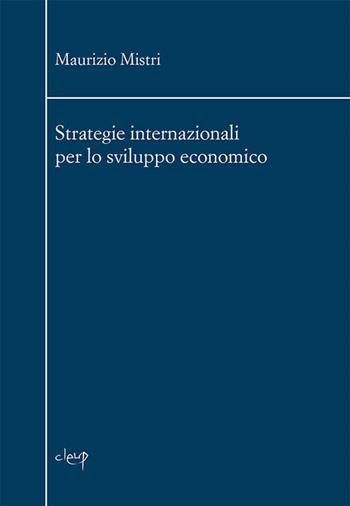 Strategie internazionali per lo sviluppo economico - Maurizio Mistri - Libro CLEUP 2019, Scienze economiche | Libraccio.it