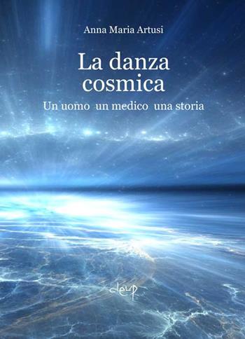 La danza cosmica. Un uomo, un medico, una storia - Anna Maria Artusi - Libro CLEUP 2019, Narrativa | Libraccio.it
