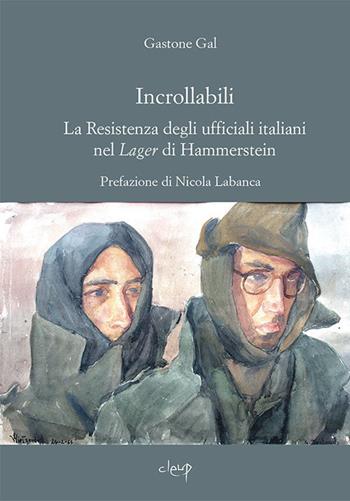 Incrollabili. La Resistenza degli ufficiali italiani nel Lager di Hammerstein - Gastone Gal - Libro CLEUP 2019, Scienze storiche | Libraccio.it