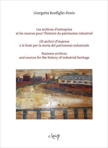 Les archives d'entreprise et les sources pour l'histoire du patrimoine industriel-Gli archivi d'impresa e le fonti per la storia del patrimonio industriale-Business archives and sources for the history of industrial heritage. Ediz. multilingue - Giorgetta Bonfiglio-Dosio - Libro CLEUP 2020, Scienze storiche | Libraccio.it