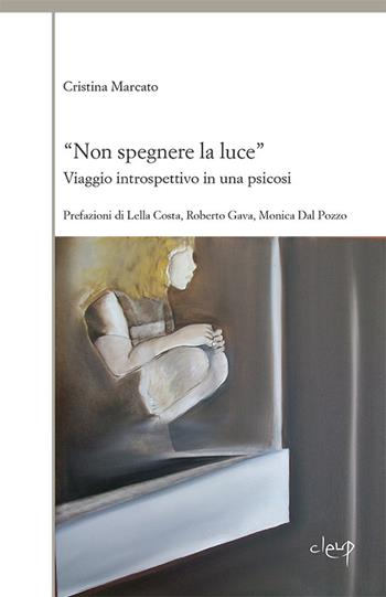 «Non spegnere la luce». Viaggio introspettivo in una psicosi - Cristina Marcato - Libro CLEUP 2020, Varia | Libraccio.it