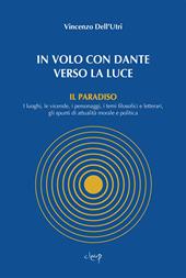 In volo con Dante verso la luce. Il Paradiso. I luoghi, le vicende, i personaggi, i temi filosofici e letterari, gli spunti di attualità morale e politica