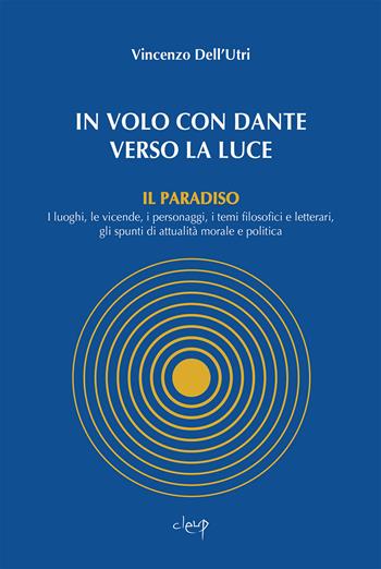 In volo con Dante verso la luce. Il Paradiso. I luoghi, le vicende, i personaggi, i temi filosofici e letterari, gli spunti di attualità morale e politica - Vincenzo Dell'Utri - Libro CLEUP 2021, Scienze filologiche-letterarie | Libraccio.it