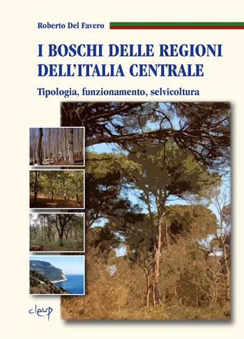 I boschi delle regioni dell'Italia centrale. Tipologia, funzionamento, selvicoltura - Roberto Del Favero - Libro CLEUP 2020, Scienze agrarie, veterinarie, biologiche | Libraccio.it