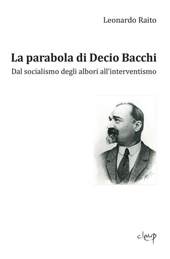 La parabola di Decio Bacchi. Dal socialismo degli albori all'interventismo - Leonardo Raito - Libro CLEUP 2020, Scienze storiche | Libraccio.it