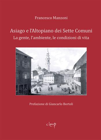 Asiago e l'Altopiano dei Sette Comuni. La gente, l'ambiente, le condizioni di vita - Francesco Manzoni - Libro CLEUP 2020, Scienze storiche | Libraccio.it