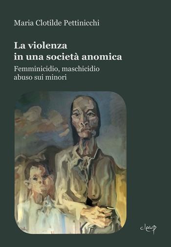La violenza in una società anomica. Femminicidio, maschicidio, abuso sui minori - Maria Clotilde Pettinicchi - Libro CLEUP 2020, Scienze psicologiche | Libraccio.it