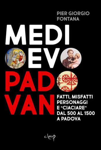 Medioevo padovan. Fatti, misfatti, personaggi e «ciaciare» dal 500 al 1500 a Padova - Pier Giorgio Fontana - Libro CLEUP 2020, Varia | Libraccio.it