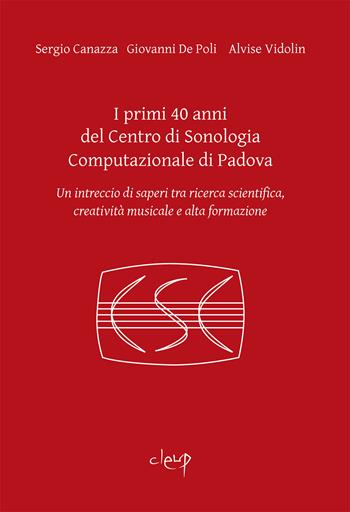 I primi 40 anni del Centro di Sonologia Computazionale di Padova. Un intreccio di saperi tra ricerca scientifica, creatività musicale e alta formazione - Sergio Canazza, Giovanni De Poli, Alvise Vidolin - Libro CLEUP 2020, Ingegneria industr. e dell'informazione | Libraccio.it