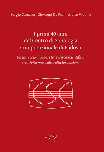 I primi 40 anni del Centro di Sonologia Computazionale di Padova. Un intreccio di saperi tra ricerca scientifica, creatività musicale e alta formazione - Sergio Canazza, Giovanni De Poli, Alvise Vidolin - Libro CLEUP 2020, Ingegneria industr. e dell'informazione | Libraccio.it