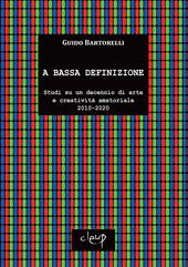 A bassa definizione. Studi su un decennio di arte e creatività amatoriale (2010-2020). Ediz. illustrata