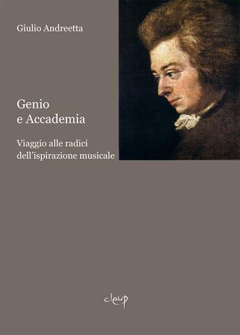 Genio e accademia. Viaggio alle radici dell'ispirazione musicale - Giulio Andreetta - Libro CLEUP 2022, Musica. Discipline dello spettacolo | Libraccio.it