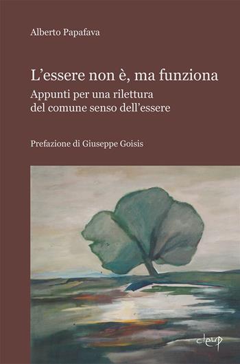 L' essere non è, ma funziona. Appunti per una rilettura del comune senso dell'essere - Alberto Papafava - Libro CLEUP 2022, Filosofia | Libraccio.it