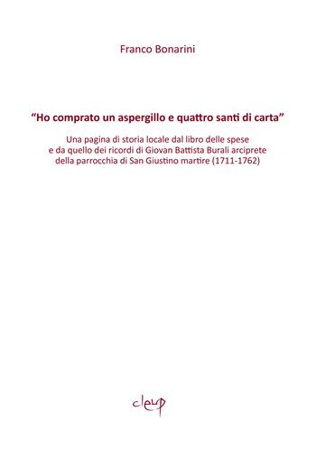 «Ho comprato un aspergillo e quattro santi di carta». Una pagina di storia locale dal libro delle spese e da quello dei ricordi di Giovan Battista Burali arciprete della parrocchia di San Giustino martire (1711-1762) - Franco Bonarini - Libro CLEUP 2022 | Libraccio.it