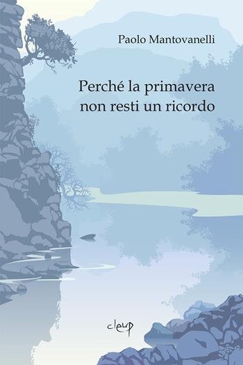 Perché la primavera non resti un ricordo - Paolo Mantovanelli - Libro CLEUP 2022, Poesia | Libraccio.it