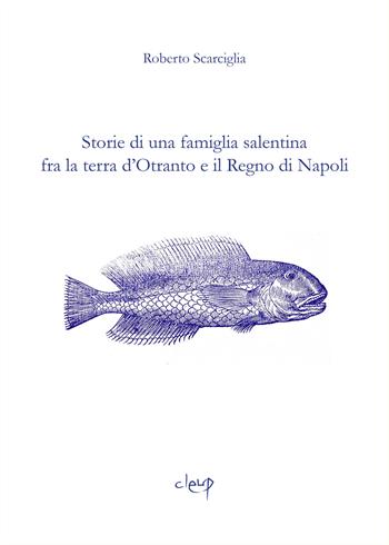 Storie di una famiglia salentina fra la terra d'Otranto e il Regno di Napoli - Roberto Scarciglia - Libro CLEUP 2022, Scienze storiche | Libraccio.it