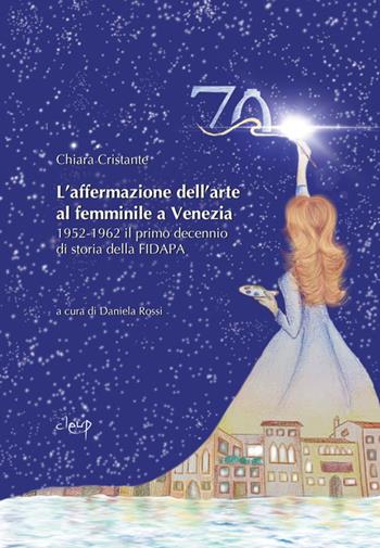 L'affermazione dell'arte al femminile a Venezia. 1952-1962 il primo decennio di storia della FIDAPA - Chiara Cristante - Libro CLEUP 2022 | Libraccio.it
