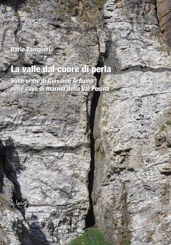 La valle dal cuore di perla. Sulle orme di Giovanni Arduino nelle cave di marmo della Val Posina - Dario Zampieri - Libro CLEUP 2022, Scienza della terra | Libraccio.it