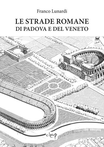 Le strade romane di Padova e del Veneto - Franco Lunardi - Libro CLEUP 2022, Scienze storiche | Libraccio.it