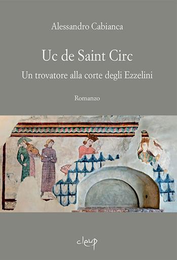 Uc de Saint Circ. Un trovatore alla corte degli Ezzelini - Alessandro Cabianca - Libro CLEUP 2023, Narrativa | Libraccio.it