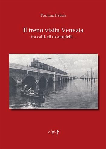 Il treno visita Venezia tra calli, rii e campielli... - Paolino Fabris - Libro CLEUP 2023, Varia | Libraccio.it