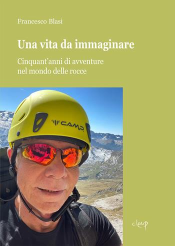 Una vita da immaginare. Cinquant'anni di avventure nel mondo delle rocce - Francesco Blasi - Libro CLEUP 2023, Varia | Libraccio.it