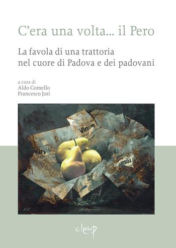 C'era una volta… il Pero. La favola di una trattoria nel cuore di Padova e dei padovani  - Libro CLEUP 2024, Varia | Libraccio.it