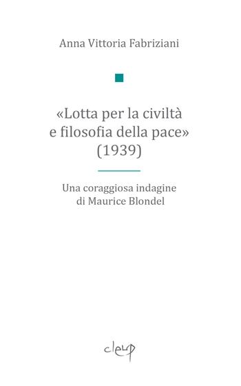 «Lotta per la civiltà e filosofia della pace» (1939). Una coraggiosa indagine di Maurice Blondel - Anna Vittoria Fabriziani - Libro CLEUP 2024, Scienze politiche | Libraccio.it