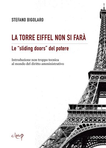 La Torre Eiffel non si farà. Le «sliding doors» del potere. Introduzione non troppo tecnica al mondo del diritto amministrativo - Stefano Bigolaro - Libro CLEUP 2024, Scienze giuridiche | Libraccio.it