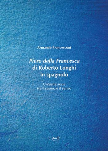 Piero della Francesca di Roberto Longhi in spagnolo. Un’esitazione tra il suono e il senso - Armando Francesconi - Libro CLEUP 2024, Glottologia, linguistica, lingue e letterature straniere | Libraccio.it