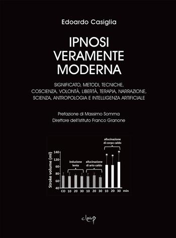 Ipnosi veramente moderna. Significato, metodi, tecniche, coscienza, volontà, libertà, terapia, narrazione, scienza, antropologia e intelligenza artificiale - Edoardo Casiglia - Libro CLEUP 2025, Scienze mediche | Libraccio.it