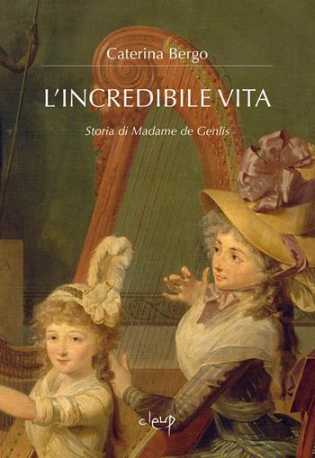 L'incredibile vita. Storia di Madame de Genlis - Caterina Bergo - Libro CLEUP 2025 | Libraccio.it