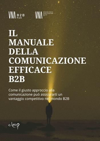 Il manuale della comunicazione efficace B2B. Come il giusto approccio alla comunicazione può assicurarti un vantaggio competitivo nel mondo B2B  - Libro CLEUP 2025, Scienze economiche | Libraccio.it